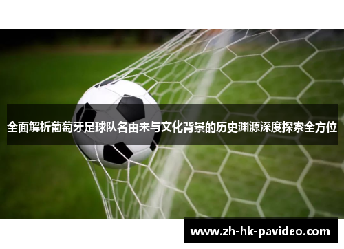 全面解析葡萄牙足球队名由来与文化背景的历史渊源深度探索全方位