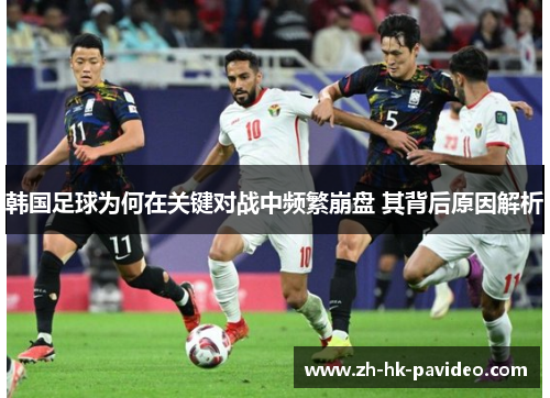 韩国足球为何在关键对战中频繁崩盘 其背后原因解析