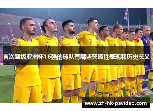 首次晋级亚洲杯16强的球队有哪些突破性表现和历史意义