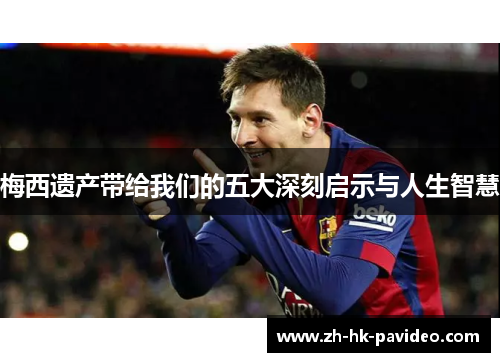 梅西遗产带给我们的五大深刻启示与人生智慧