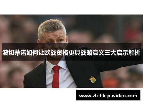 波切蒂诺如何让欧战资格更具战略意义三大启示解析