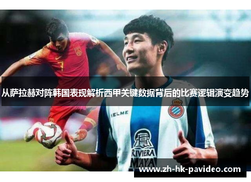 从萨拉赫对阵韩国表现解析西甲关键数据背后的比赛逻辑演变趋势