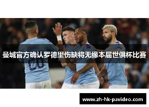 曼城官方确认罗德里伤缺将无缘本届世俱杯比赛