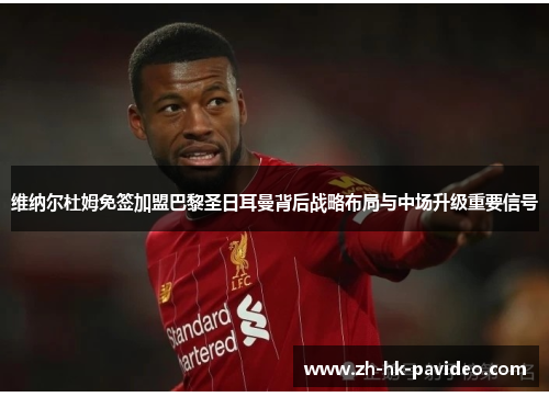 维纳尔杜姆免签加盟巴黎圣日耳曼背后战略布局与中场升级重要信号