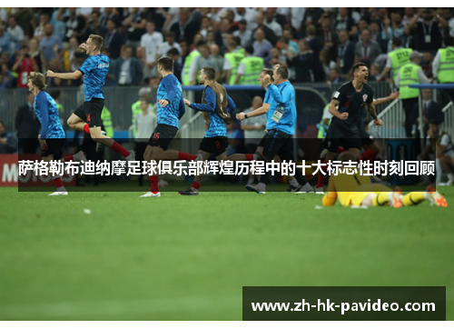 萨格勒布迪纳摩足球俱乐部辉煌历程中的十大标志性时刻回顾