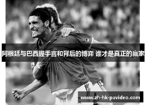 阿根廷与巴西握手言和背后的博弈 谁才是真正的赢家