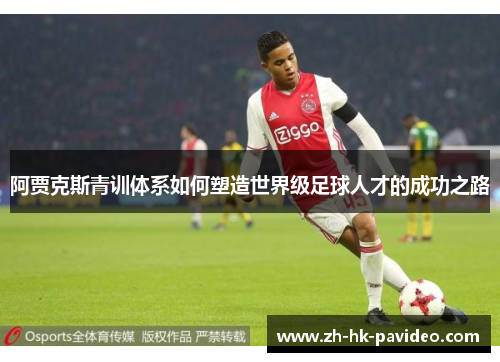 阿贾克斯青训体系如何塑造世界级足球人才的成功之路