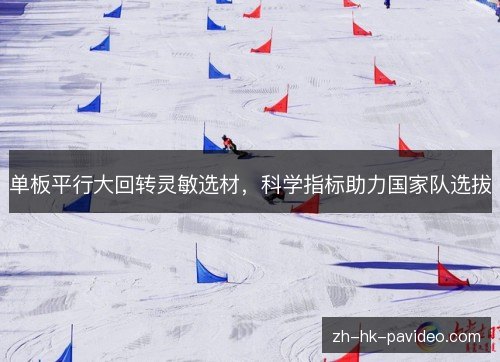 单板平行大回转灵敏选材，科学指标助力国家队选拔